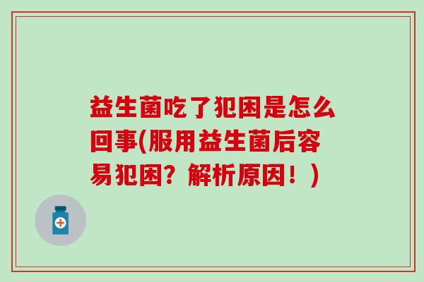 益生菌吃了犯困是怎么回事(服用益生菌后容易犯困？解析原因！)
