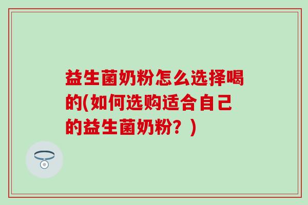 益生菌奶粉怎么选择喝的(如何选购适合自己的益生菌奶粉？)