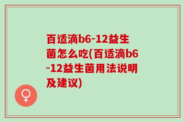百适滴b6-12益生菌怎么吃(百适滴b6-12益生菌用法说明及建议)