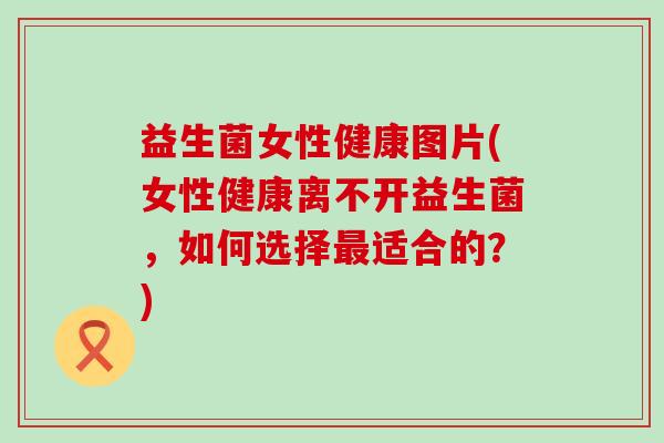 益生菌女性健康图片(女性健康离不开益生菌，如何选择适合的？)