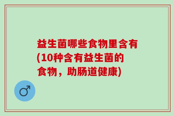 益生菌哪些食物里含有(10种含有益生菌的食物,助肠道健康) 益生菌哪些食物里含有(10种含有益生菌的食物,助肠道健康)