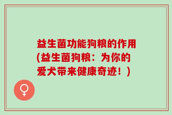 益生菌功能狗粮的作用(益生菌狗粮：为你的爱犬带来健康奇迹！)