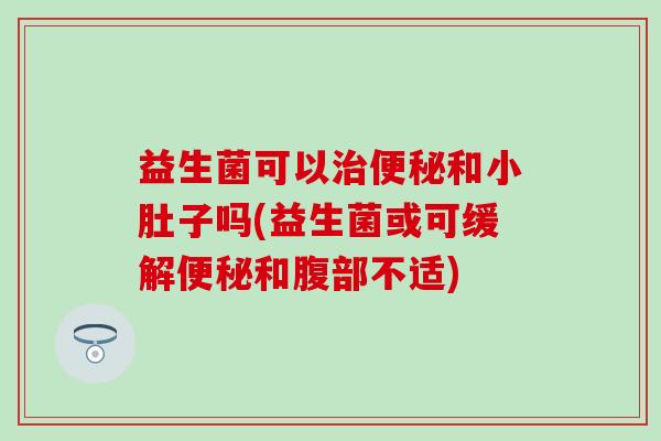 益生菌可以和小肚子吗(益生菌或可缓解和腹部不适)