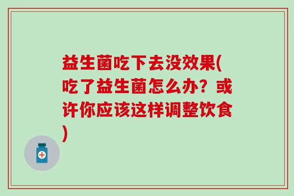益生菌吃下去没效果(吃了益生菌怎么办？或许你应该这样调整饮食)