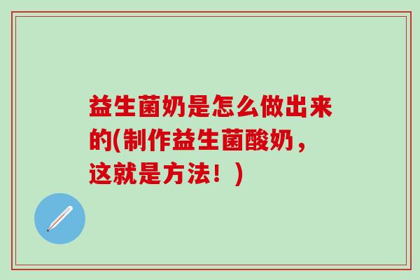 益生菌奶是怎么做出来的(制作益生菌酸奶，这就是方法！)