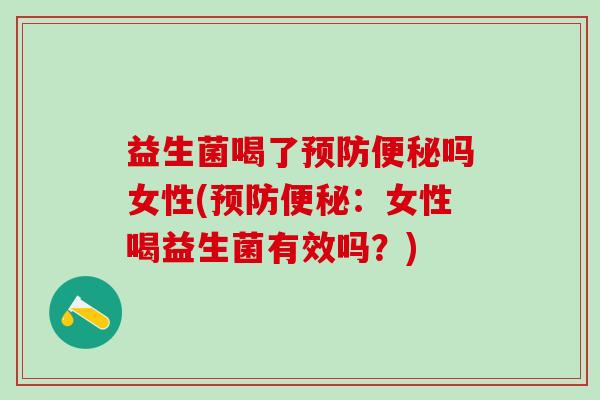 益生菌喝了吗女性(：女性喝益生菌有效吗？)