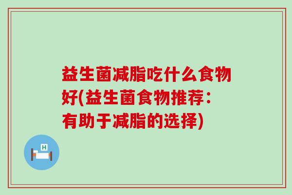 益生菌减脂吃什么食物好(益生菌食物推荐：有助于减脂的选择)
