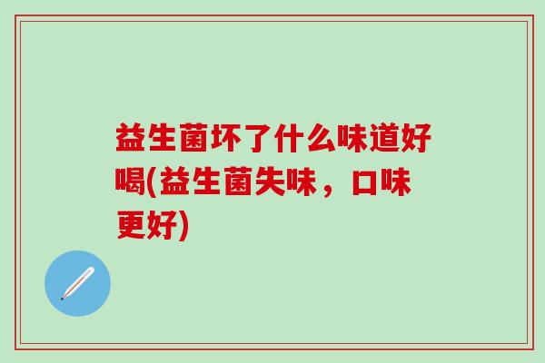 益生菌坏了什么味道好喝(益生菌失味，口味更好)