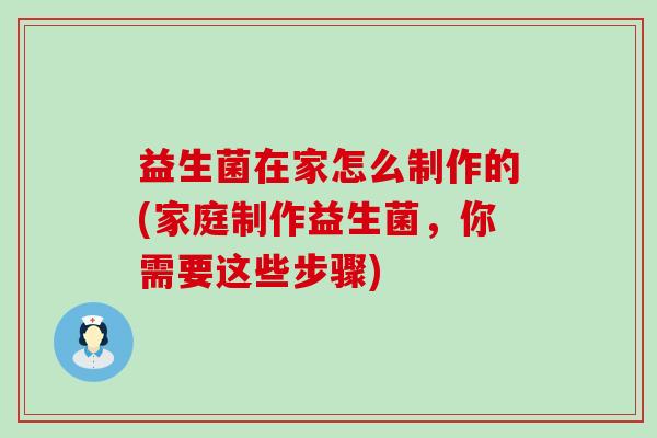 益生菌在家怎么制作的(家庭制作益生菌，你需要这些步骤)