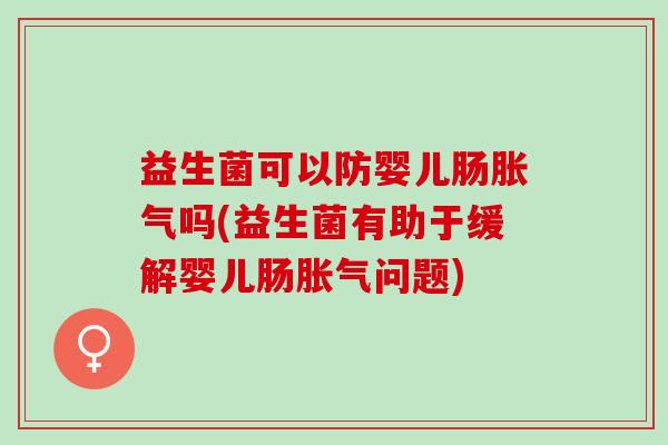 益生菌可以防婴儿肠吗(益生菌有助于缓解婴儿肠问题)