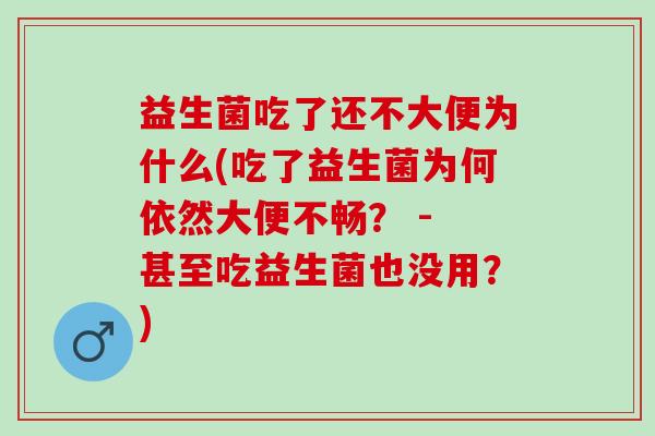益生菌吃了还不大便为什么(吃了益生菌为何依然大便不畅？ - 甚至吃益生菌也没用？)