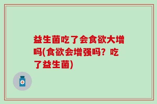 益生菌吃了会大增吗(会增强吗？吃了益生菌)