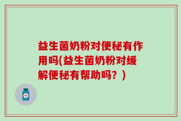 益生菌奶粉对有作用吗(益生菌奶粉对缓解有帮助吗？)