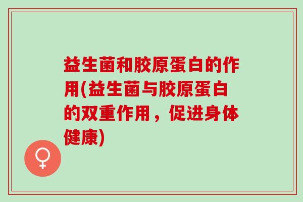 益生菌和胶原蛋白的作用(益生菌与胶原蛋白的双重作用，促进身体健康)