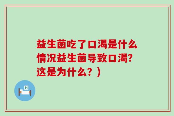 益生菌吃了口渴是什么情况益生菌导致口渴？这是为什么？)