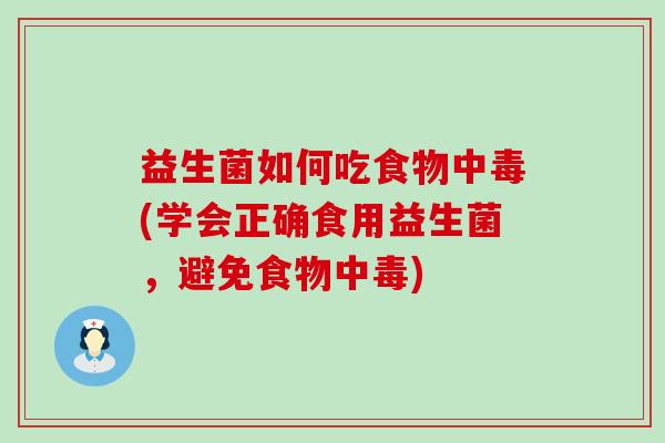 益生菌如何吃食物中毒(学会正确食用益生菌，避免食物中毒)