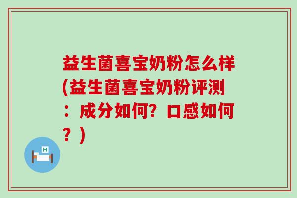 益生菌喜宝奶粉怎么样(益生菌喜宝奶粉评测：成分如何？口感如何？)