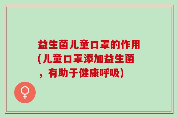 益生菌儿童口罩的作用(儿童口罩添加益生菌，有助于健康)
