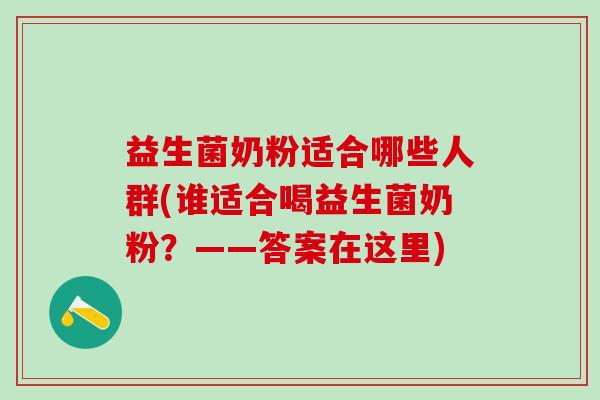 益生菌奶粉适合哪些人群(谁适合喝益生菌奶粉？——答案在这里)