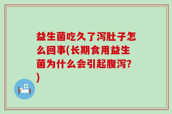 益生菌吃久了泻肚子怎么回事(长期食用益生菌为什么会引起？)