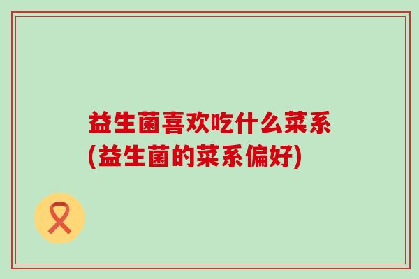 益生菌喜欢吃什么菜系(益生菌的菜系偏好)