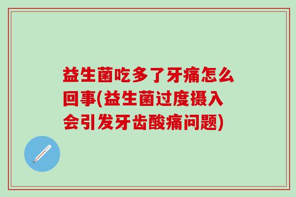 益生菌吃多了牙痛怎么回事(益生菌过度摄入会引发牙齿酸痛问题)
