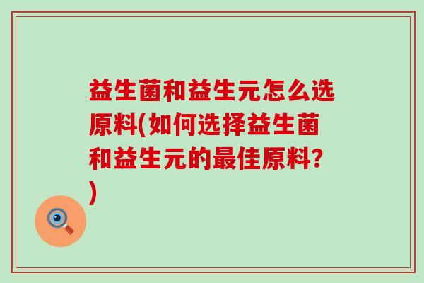 益生菌和益生元怎么选原料(如何选择益生菌和益生元的佳原料？)