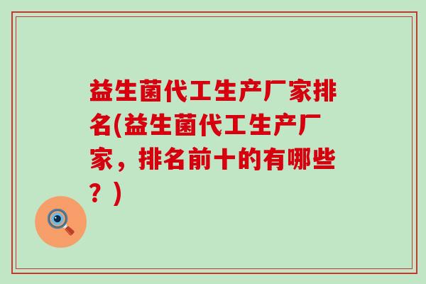 益生菌代工生产厂家排名(益生菌代工生产厂家，排名前十的有哪些？)