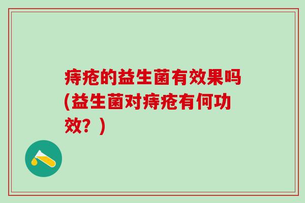 痔疮的益生菌有效果吗(益生菌对痔疮有何功效？)