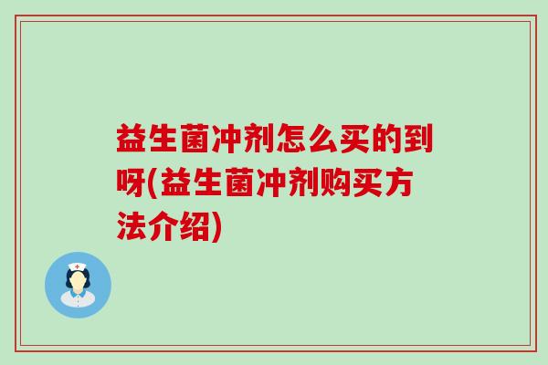 益生菌冲剂怎么买的到呀(益生菌冲剂购买方法介绍)