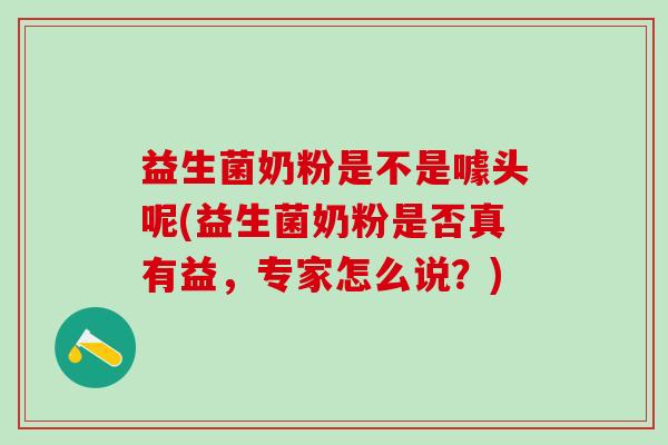 益生菌奶粉是不是噱头呢(益生菌奶粉是否真有益，专家怎么说？)