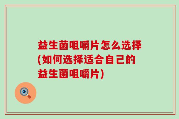 益生菌咀嚼片怎么选择(如何选择适合自己的益生菌咀嚼片)