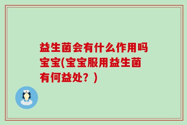 益生菌会有什么作用吗宝宝(宝宝服用益生菌有何益处？)