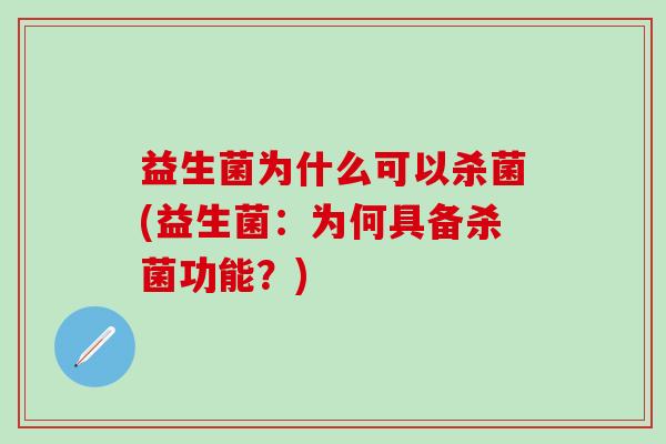 益生菌为什么可以杀菌(益生菌：为何具备杀菌功能？)