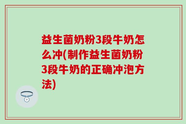 益生菌奶粉3段牛奶怎么冲(制作益生菌奶粉3段牛奶的正确冲泡方法)