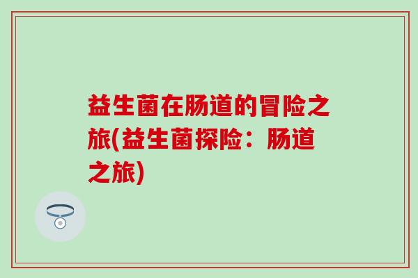 益生菌在肠道的冒险之旅(益生菌探险：肠道之旅)