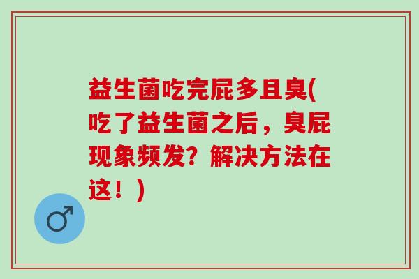 益生菌吃完屁多且臭(吃了益生菌之后,臭屁现象频发?解决方法在这!) 益生菌吃完屁多且臭(吃了益生菌之后,臭屁现象频发?解决方法在这!)