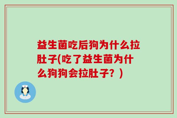 益生菌吃后狗为什么拉肚子(吃了益生菌为什么狗狗会拉肚子？)