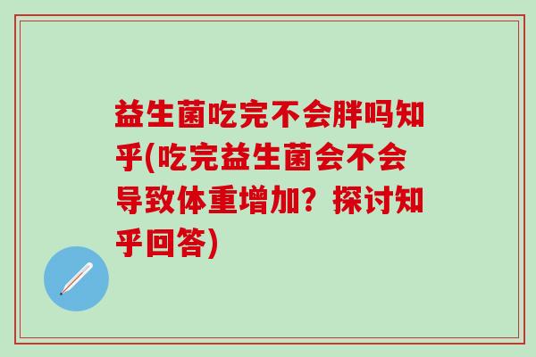 益生菌吃完不会胖吗知乎(吃完益生菌会不会导致体重增加？探讨知乎回答)