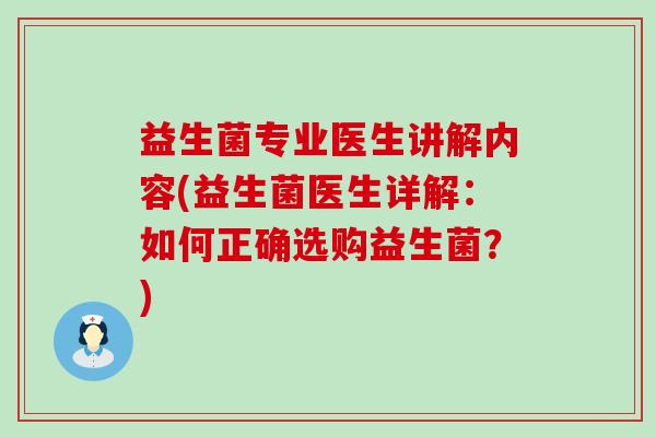 益生菌专业医生讲解内容(益生菌医生详解:如何正确选购益生菌?) 益生菌专业医生讲解内容(益生菌医生详解:如何正确选购益生菌?)