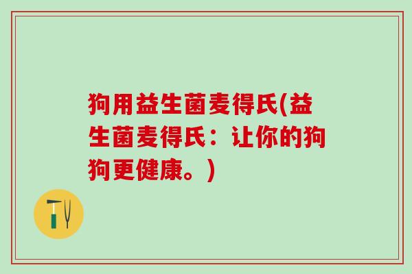 狗用益生菌麦得氏(益生菌麦得氏：让你的狗狗更健康。)