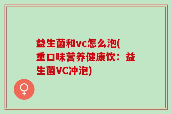 益生菌和vc怎么泡(重口味营养健康饮：益生菌VC冲泡)
