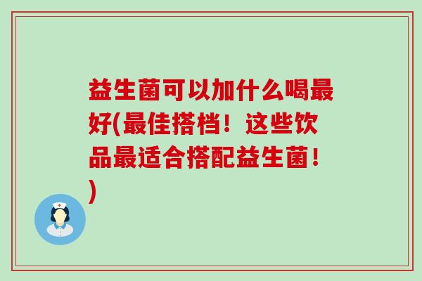 益生菌可以加什么喝好(佳搭档！这些饮品适合搭配益生菌！)