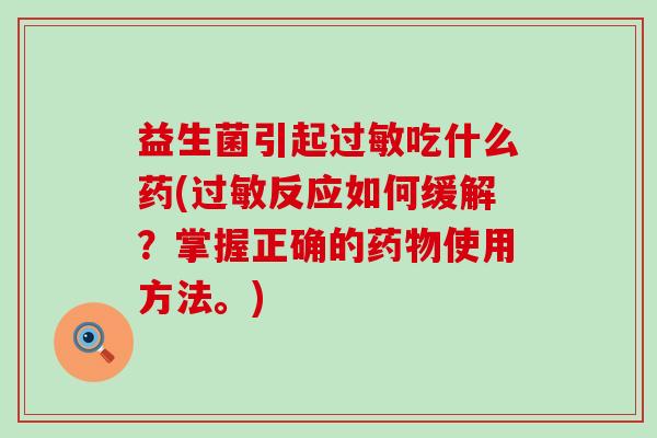 益生菌引起吃什么药(反应如何缓解？掌握正确的使用方法。)
