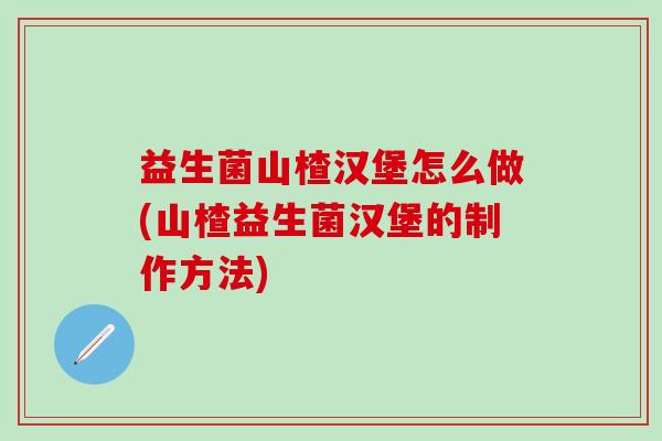 益生菌山楂汉堡怎么做(山楂益生菌汉堡的制作方法) 益生菌山楂汉堡怎么做(山楂益生菌汉堡的制作方法)
