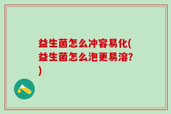 益生菌怎么冲容易化(益生菌怎么泡更易溶？)