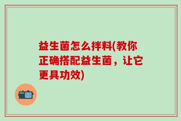 益生菌怎么拌料(教你正确搭配益生菌，让它更具功效)