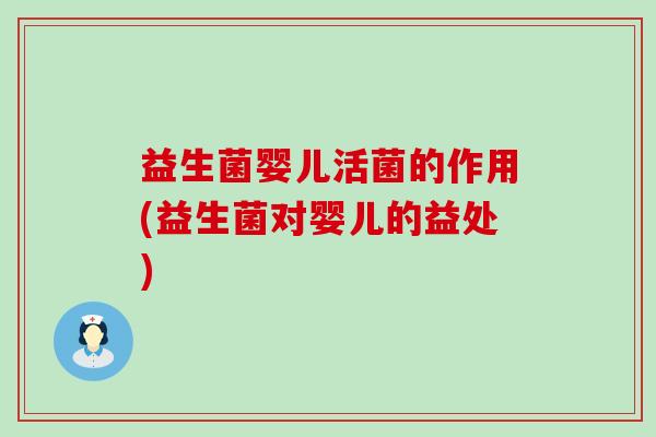 益生菌婴儿活菌的作用(益生菌对婴儿的益处)