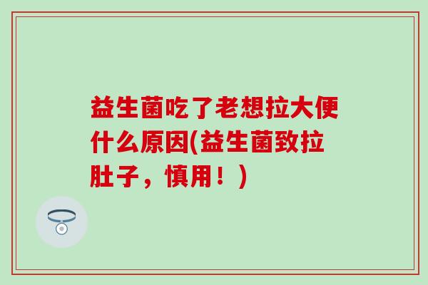 益生菌吃了老想拉大便什么原因(益生菌致拉肚子，慎用！)