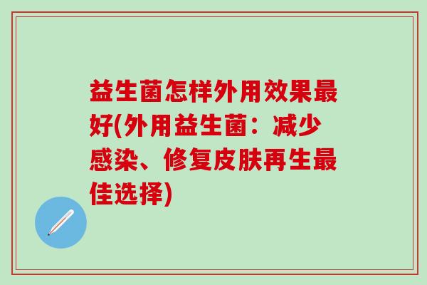 益生菌怎样外用效果好(外用益生菌：减少、修复再生佳选择)